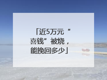 近5万元“喜钱”被烧，能挽回多少