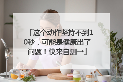 这个动作坚持不到10秒，可能是健康出了问题！快来自测→