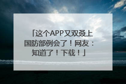 这个APP又双叒上国防部例会了！网友：知道了！下载！