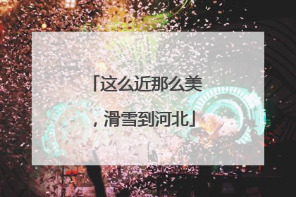 这么近那么美，滑雪到河北