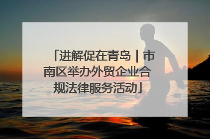 进解促在青岛｜市南区举办外贸企业合规法律服务活动