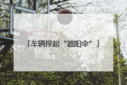 车辆撑起“遮阳伞”