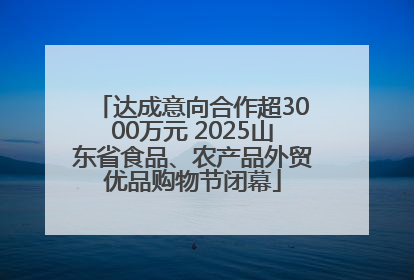 达成意向合作超3000万元 2025山东省食品、农产品外贸优品购物节闭幕