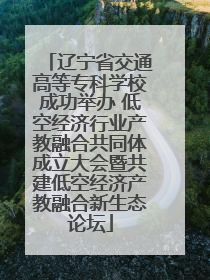 辽宁省交通高等专科学校成功举办 低空经济行业产教融合共同体成立大会暨共建低空经济产教融合新生态论坛