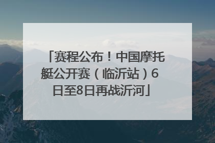 赛程公布！中国摩托艇公开赛（临沂站）6日至8日再战沂河
