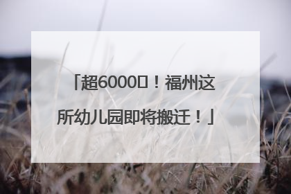 超6000㎡！福州这所幼儿园即将搬迁！