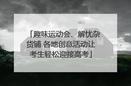 趣味运动会、解忧杂货铺 各地创意活动让考生轻松迎接高考
