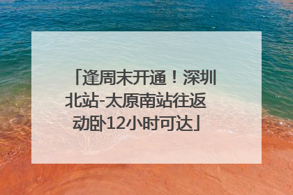 逢周末开通！深圳北站-太原南站往返动卧12小时可达