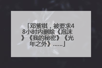 邓紫棋，被要求48小时内删除《泡沫》《我的秘密》《光年之外》……