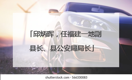 邱炳晖，任福建一地副县长、县公安局局长