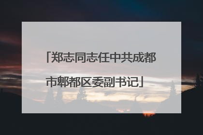 郑志同志任中共成都市郫都区委副书记