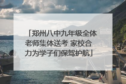 郑州八中九年级全体老师集体送考 家校合力为学子们保驾护航