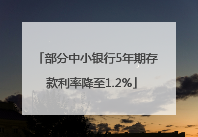 部分中小银行5年期存款利率降至1.2%