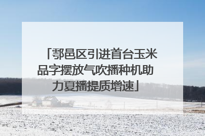 鄠邑区引进首台玉米品字摆放气吹播种机助力夏播提质增速