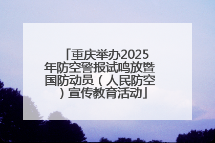 重庆举办2025年防空警报试鸣放暨国防动员（人民防空）宣传教育活动