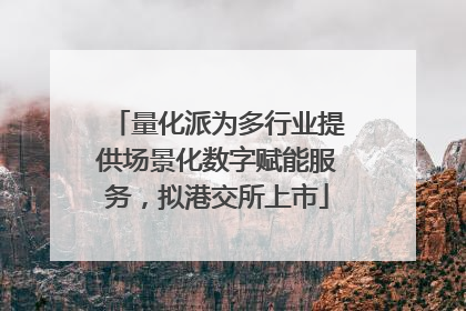 量化派为多行业提供场景化数字赋能服务，拟港交所上市