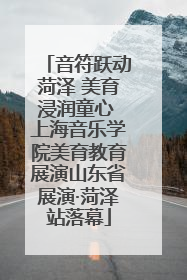 音符跃动菏泽 美育浸润童心 上海音乐学院美育教育展演山东省展演·菏泽站落幕