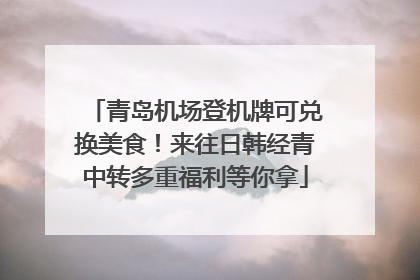青岛机场登机牌可兑换美食！来往日韩经青中转多重福利等你拿