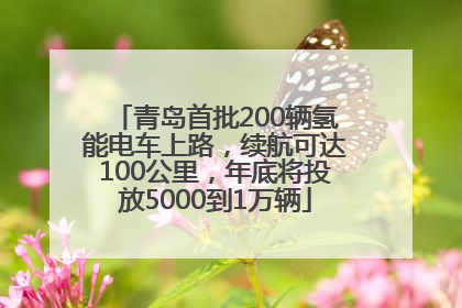 青岛首批200辆氢能电车上路，续航可达100公里，年底将投放5000到1万辆