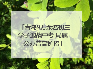 青岛9万余名初三学子迎战中考 局属公办普高扩招