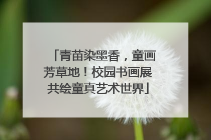 青苗染墨香，童画芳草地！校园书画展共绘童真艺术世界