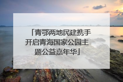 青鄂两地民建携手开启青海国家公园主题公益嘉年华