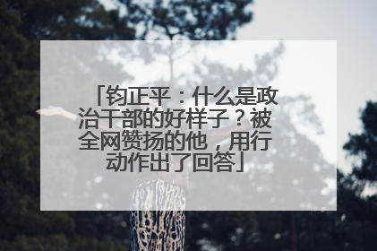 钧正平：什么是政治干部的好样子？被全网赞扬的他，用行动作出了回答