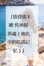 铁骨铸丰碑 传承慰英魂（地名中的抗战记忆）