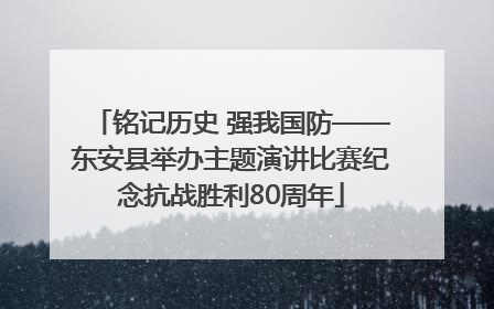 铭记历史 强我国防——东安县举办主题演讲比赛纪念抗战胜利80周年