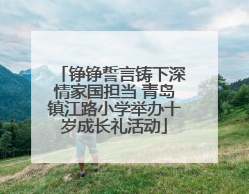 铮铮誓言铸下深情家国担当 青岛镇江路小学举办十岁成长礼活动