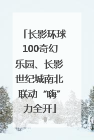 长影环球100奇幻乐园、长影世纪城南北联动“嗨”力全开