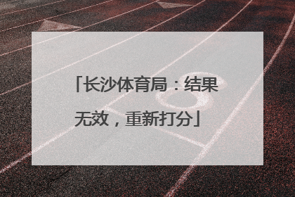 长沙体育局：结果无效，重新打分