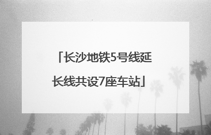长沙地铁5号线延长线共设7座车站