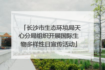 长沙市生态环境局天心分局组织开展国际生物多样性日宣传活动
