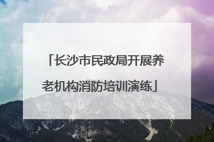长沙市民政局开展养老机构消防培训演练