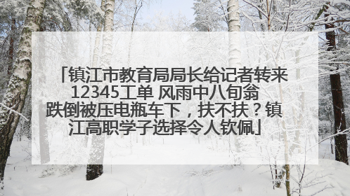 镇江市教育局局长给记者转来12345工单 风雨中八旬翁跌倒被压电瓶车下，扶不扶？镇江高职学子选择令人钦佩