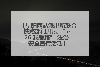 阜阳西站派出所联合铁路部门开展 “5·26 我爱路” 法治安全宣传活动