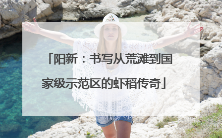 阳新：书写从荒滩到国家级示范区的虾稻传奇