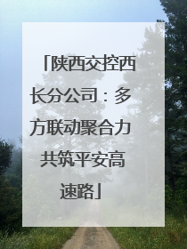 陕西交控西长分公司：多方联动聚合力 共筑平安高速路