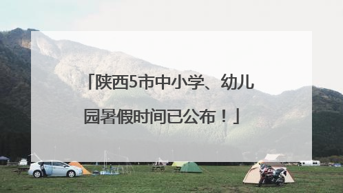 陕西5市中小学、幼儿园暑假时间已公布！