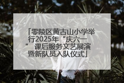 零陵区黄古山小学举行2025年“庆六一” 课后服务文艺展演暨新队员入队仪式