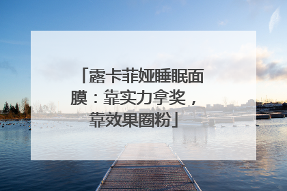 露卡菲娅睡眠面膜：靠实力拿奖，靠效果圈粉
