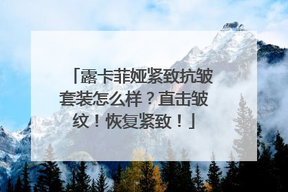露卡菲娅紧致抗皱套装怎么样？直击皱纹！恢复紧致！
