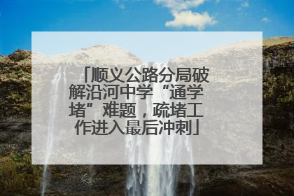 顺义公路分局破解沿河中学“通学堵”难题，疏堵工作进入最后冲刺