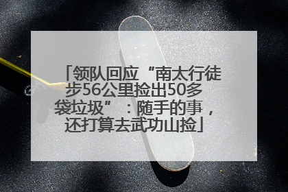领队回应“南太行徒步56公里捡出50多袋垃圾”：随手的事，还打算去武功山捡