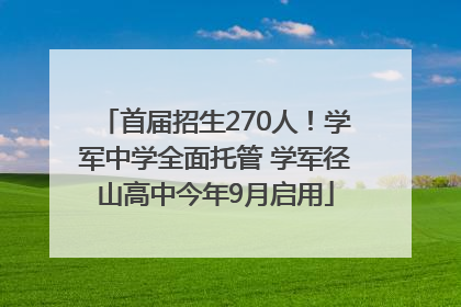 首届招生270人！学军中学全面托管 学军径山高中今年9月启用