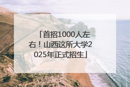 首招1000人左右！山西这所大学2025年正式招生