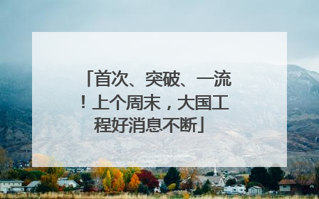 首次、突破、一流！上个周末，大国工程好消息不断