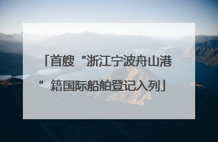 首艘“浙江宁波舟山港”籍国际船舶登记入列