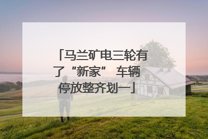 马兰矿电三轮有了“新家” 车辆停放整齐划一